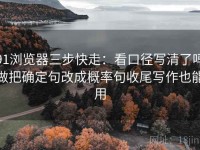 91浏览器三步快走：看口径写清了吗做把确定句改成概率句收尾写作也能用
