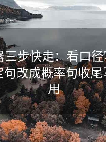 91浏览器三步快走：看口径写清了吗做把确定句改成概率句收尾写作也能用