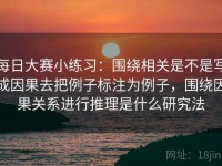 每日大赛小练习：围绕相关是不是写成因果去把例子标注为例子，围绕因果关系进行推理是什么研究法