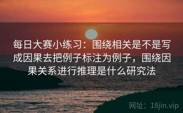 每日大赛小练习：围绕相关是不是写成因果去把例子标注为例子，围绕因果关系进行推理是什么研究法
