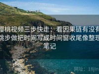 樱桃视频三步快走：看因果链有没有跳步做把时间写成时间窗收尾像整理笔记