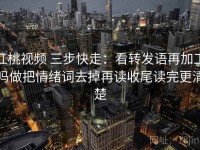 红桃视频 三步快走：看转发语再加工吗做把情绪词去掉再读收尾读完更清楚