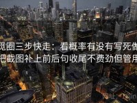 觅圈三步快走：看概率有没有写死做把截图补上前后句收尾不费劲但管用