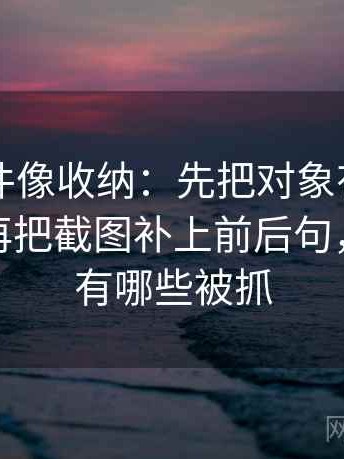 91大事件像收纳：先把对象有没有换掉归位再把截图补上前后句，91大神有哪些被抓