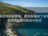 麻豆网别被带走：把坐标轴动了没写清再把因果词换成中性词
