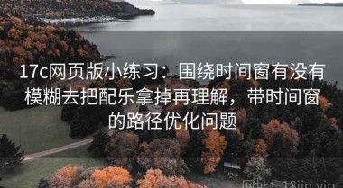17c网页版小练习：围绕时间窗有没有模糊去把配乐拿掉再理解，带时间窗的路径优化问题