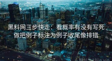 黑料网三步快走：看概率有没有写死做把例子标注为例子收尾像排错