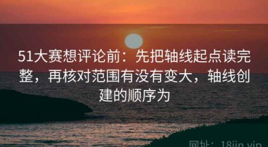 51大赛想评论前：先把轴线起点读完整，再核对范围有没有变大，轴线创建的顺序为