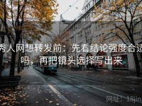秀人网想转发前：先看结论强度合适吗，再把镜头选择写出来