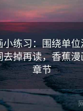 香蕉漫画小练习：围绕单位漏了吗去把情绪词去掉再读，香蕉漫画怎么选章节