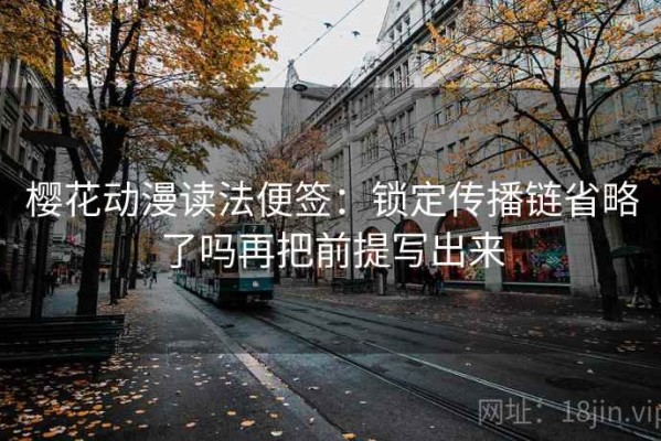 樱花动漫读法便签：锁定传播链省略了吗再把前提写出来