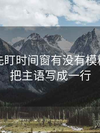 读觅圈先盯时间窗有没有模糊，然后把主语写成一行
