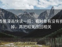 香蕉漫画快读一招：看对象有没有换掉，再把相关改回相关