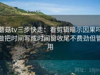 蘑菇tv三步快走：看剪辑暗示因果吗做把时间写成时间窗收尾不费劲但管用