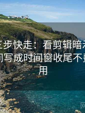 蘑菇tv三步快走：看剪辑暗示因果吗做把时间写成时间窗收尾不费劲但管用