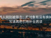 秀人网别被带走：把对象有没有换掉写清再把引用补全再读
