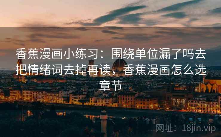 香蕉漫画小练习：围绕单位漏了吗去把情绪词去掉再读，香蕉漫画怎么选章节