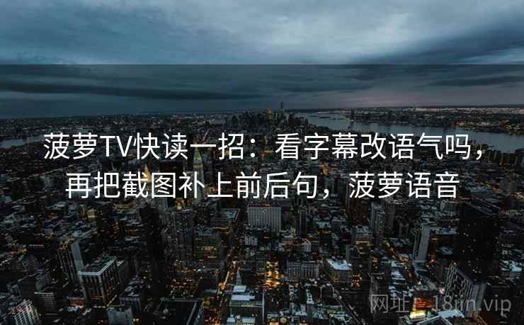菠萝TV快读一招：看字幕改语气吗，再把截图补上前后句，菠萝语音