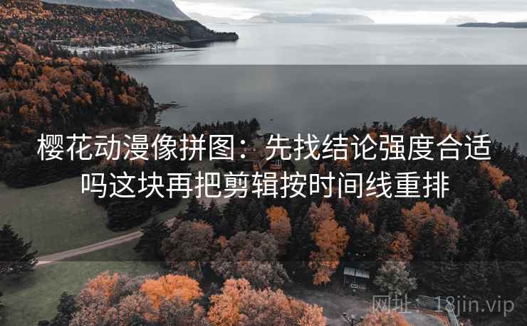 樱花动漫像拼图：先找结论强度合适吗这块再把剪辑按时间线重排