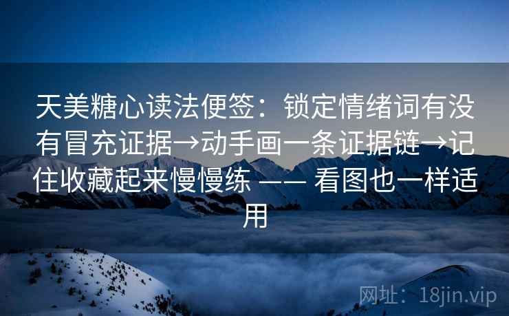 天美糖心读法便签：锁定情绪词有没有冒充证据→动手画一条证据链→记住收藏起来慢慢练 —— 看图也一样适用