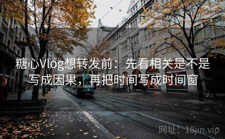 糖心Vlog想转发前:先看相关是不是写成因果,再把时间写成时间窗 糖心Vlog想转发前:先看相关是不是写成因果,再把时间写成时间窗