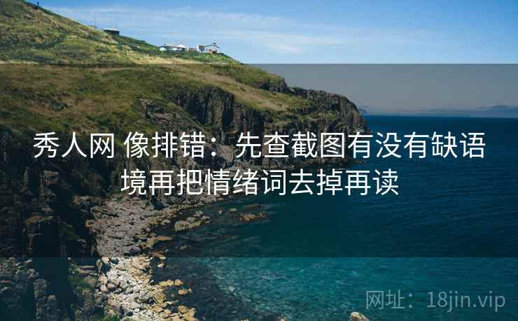 秀人网 像排错：先查截图有没有缺语境再把情绪词去掉再读